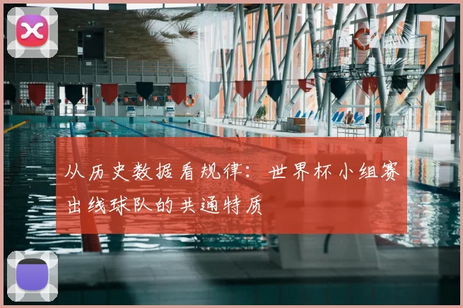 从历史数据看规律：世界杯小组赛出线球队的共通特质