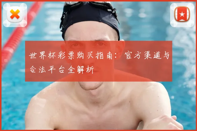 世界杯彩票购买指南：官方渠道与合法平台全解析
