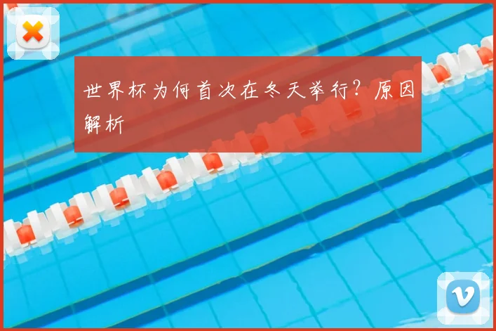 世界杯为何首次在冬天举行？原因解析