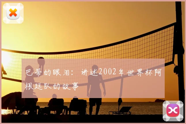 巴蒂的眼泪：讲述2002年世界杯阿根廷队的故事