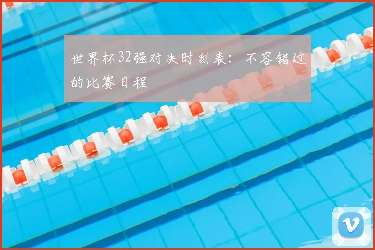 世界杯32强对决时刻表：不容错过的比赛日程