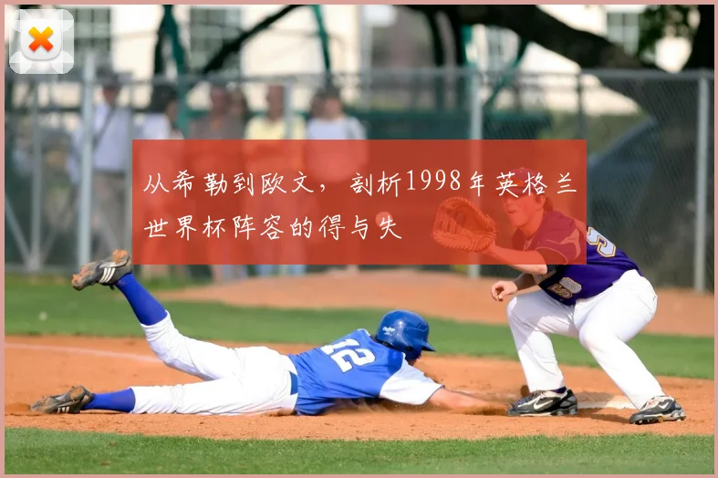 从希勒到欧文,剖析1998年英格兰世界杯阵容的得与失