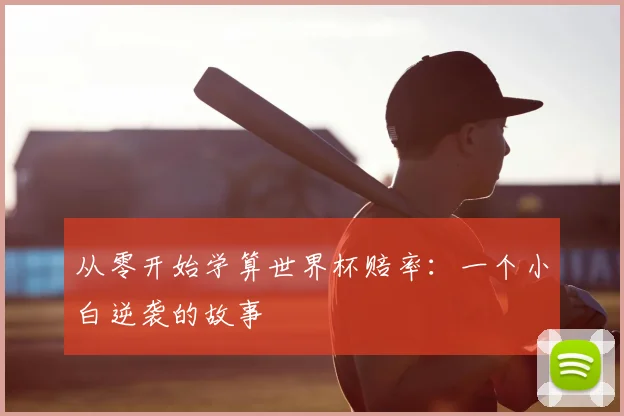 从零开始学算世界杯赔率：一个小白逆袭的故事