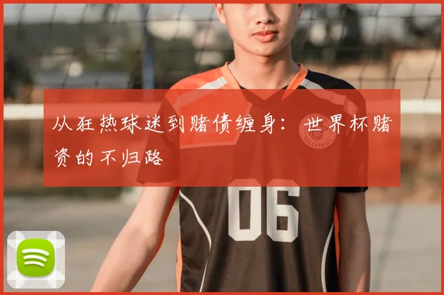 从狂热球迷到赌债缠身：世界杯赌资的不归路