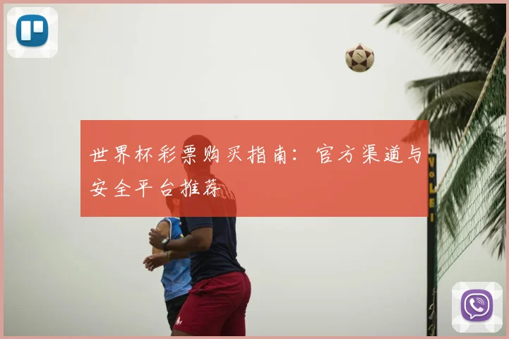世界杯彩票购买指南：官方渠道与安全平台推荐