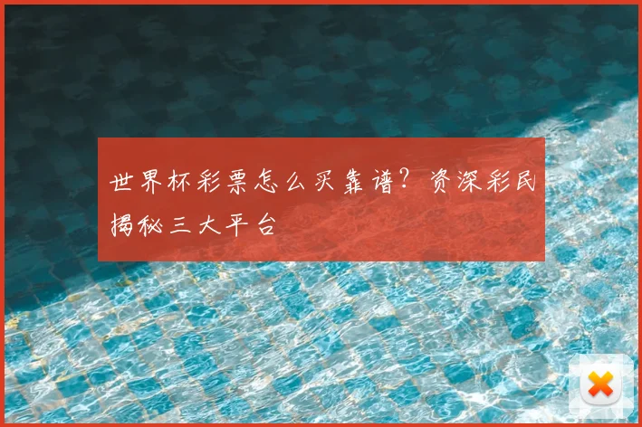 世界杯彩票怎么买靠谱？资深彩民揭秘三大平台