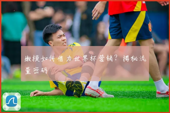 嫩模如何借力世界杯营销?揭秘流量密码