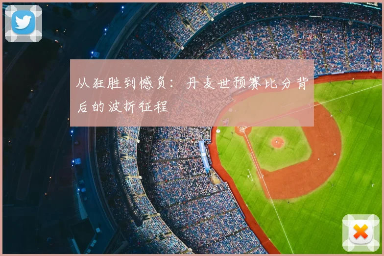 从狂胜到憾负：丹麦世预赛比分背后的波折征程