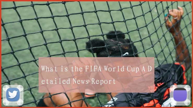 What is the FIFA World Cup A Detailed News Report