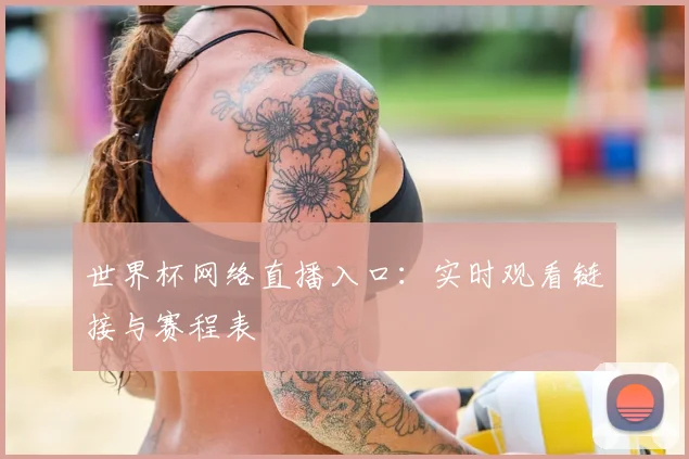 世界杯网络直播入口：实时观看链接与赛程表