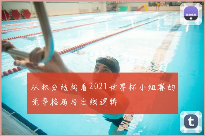 从积分结构看2021世界杯小组赛的竞争格局与出线逻辑