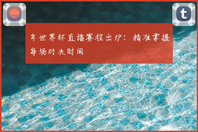 年世界杯直播赛程出炉：精准掌握每场对决时间