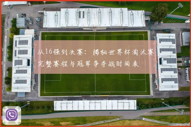 从16强到决赛：揭秘世界杯淘汰赛完整赛程与冠军争夺战时间表