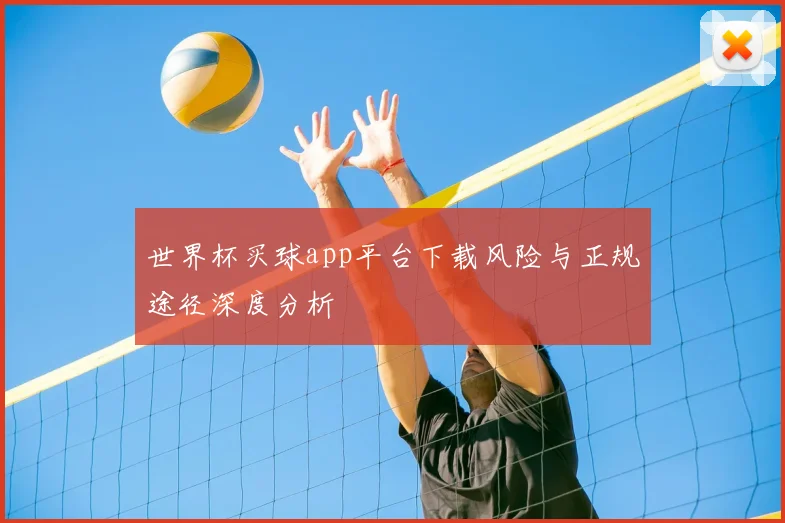世界杯买球app平台下载风险与正规途径深度分析