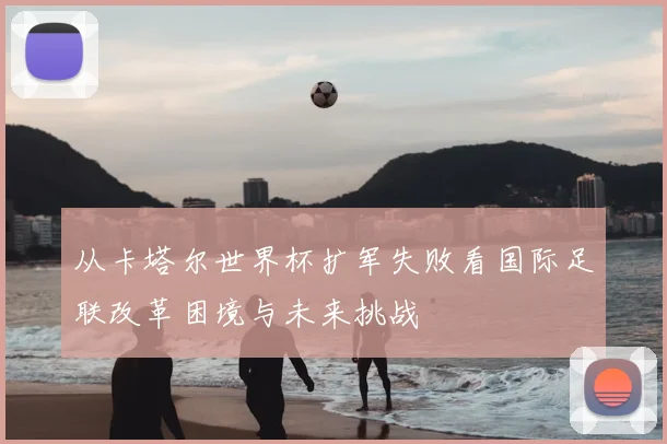 从卡塔尔世界杯扩军失败看国际足联改革困境与未来挑战