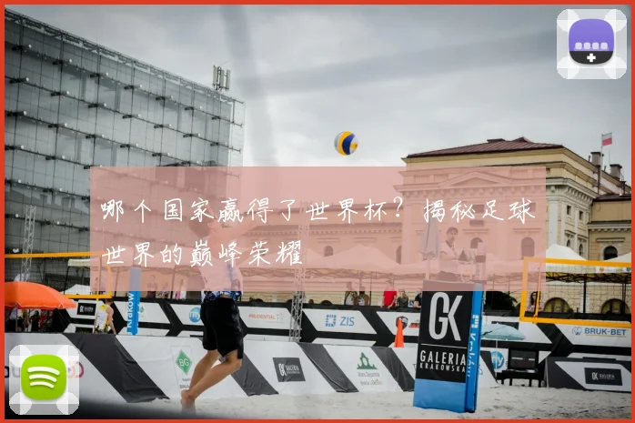 哪个国家赢得了世界杯？揭秘足球世界的巅峰荣耀