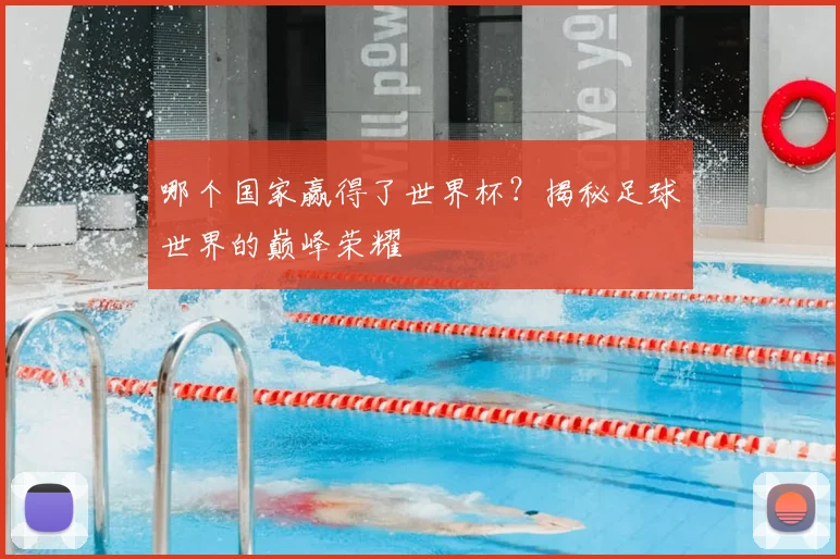 哪个国家赢得了世界杯？揭秘足球世界的巅峰荣耀