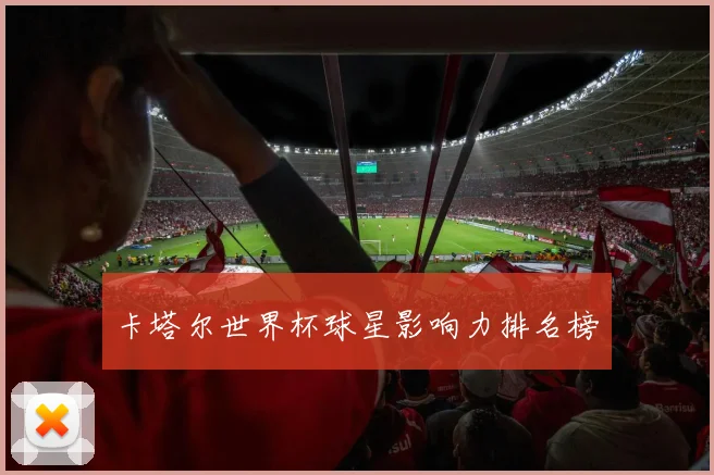 卡塔尔世界杯球星影响力排名榜