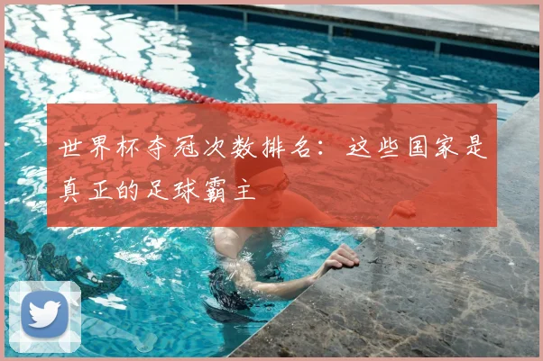 世界杯夺冠次数排名：这些国家是真正的足球霸主