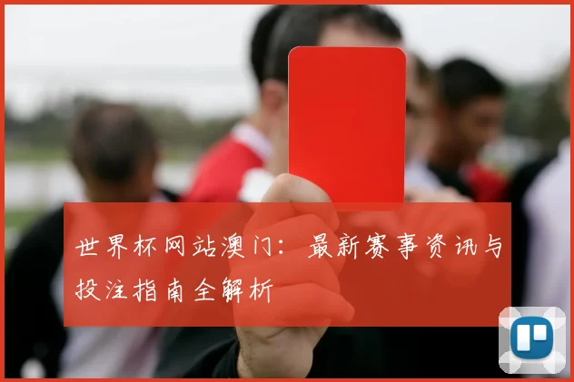世界杯网站澳门：最新赛事资讯与投注指南全解析