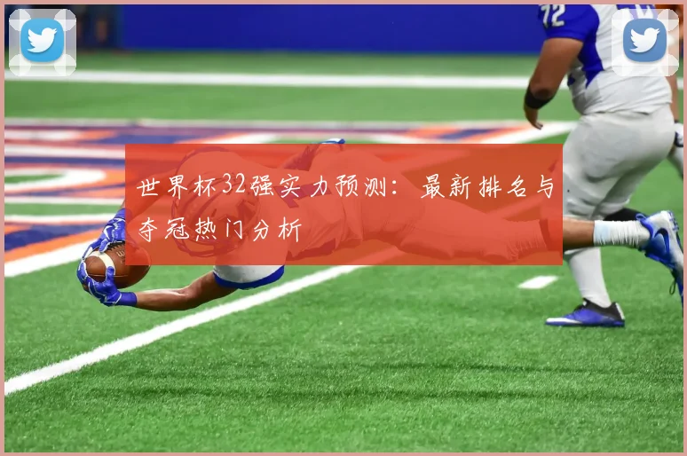 世界杯32强实力预测：最新排名与夺冠热门分析