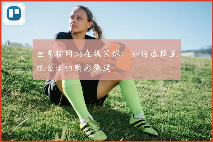 世界杯网站在线买球：如何选择正规合法的购彩渠道