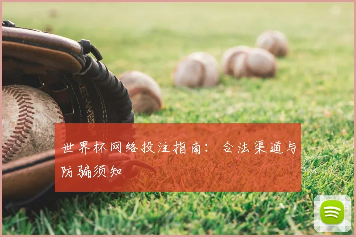 世界杯网络投注指南：合法渠道与防骗须知