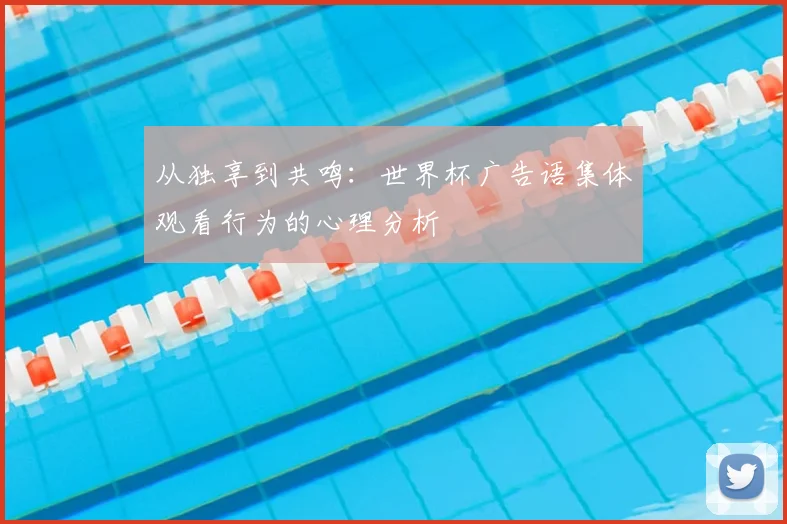 从独享到共鸣：世界杯广告语集体观看行为的心理分析