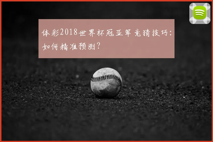体彩2018世界杯冠亚军竞猜技巧：如何精准预测？