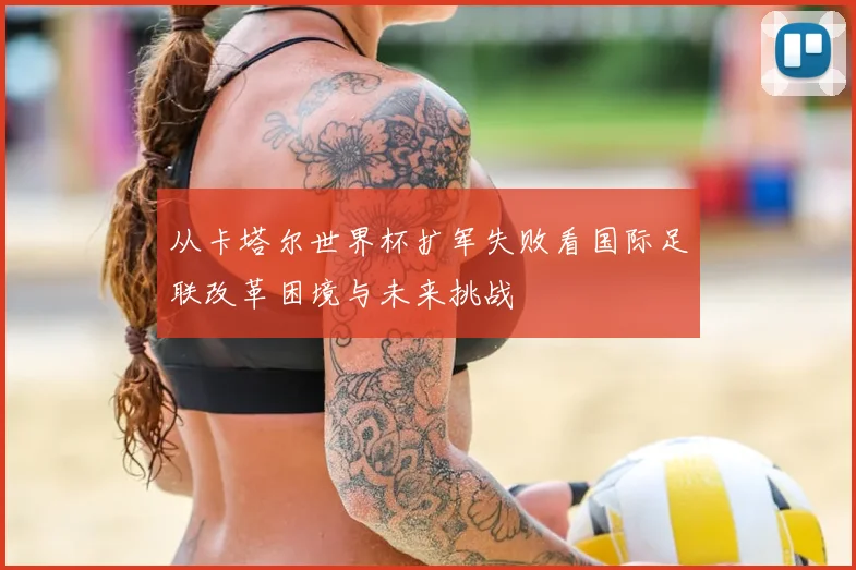 从卡塔尔世界杯扩军失败看国际足联改革困境与未来挑战
