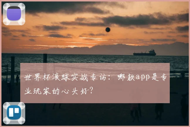 世界杯滚球实战专访：哪款app是专业玩家的心头好？